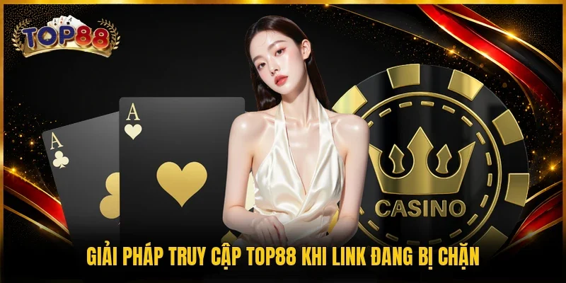 Giải pháp truy cập TOP88 khi link đang bị chặn