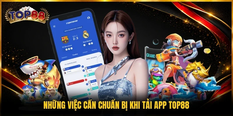 Những việc cần chuẩn bị khi tải app TOP88